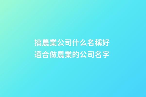 搞農業公司什么名稱好 適合做農業的公司名字-第1張-公司起名-玄機派